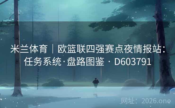 米兰体育｜欧篮联四强赛点夜情报站：任务系统·盘路图鉴 · D603791