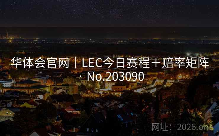 华体会官网｜LEC今日赛程＋赔率矩阵 · No.203090