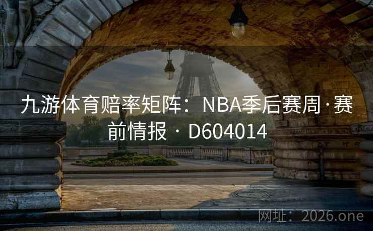 九游体育赔率矩阵：NBA季后赛周·赛前情报 · D604014