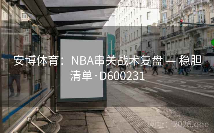 安博体育：NBA串关战术复盘 — 稳胆清单·D600231