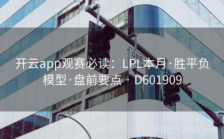 开云app观赛必读：LPL本月·胜平负模型·盘前要点 · D601909
