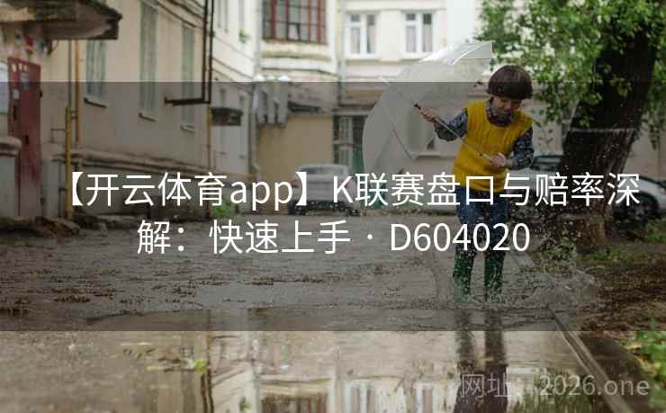 【开云体育app】K联赛盘口与赔率深解:快速上手 · D604020 【开云体育app】K联赛盘口与赔率深解:快速上手 · D604020