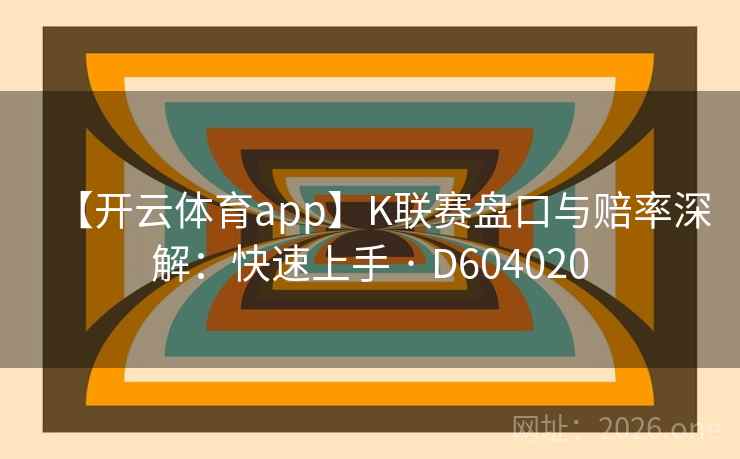 【开云体育app】K联赛盘口与赔率深解:快速上手 · D604020 【开云体育app】K联赛盘口与赔率深解:快速上手 · D604020