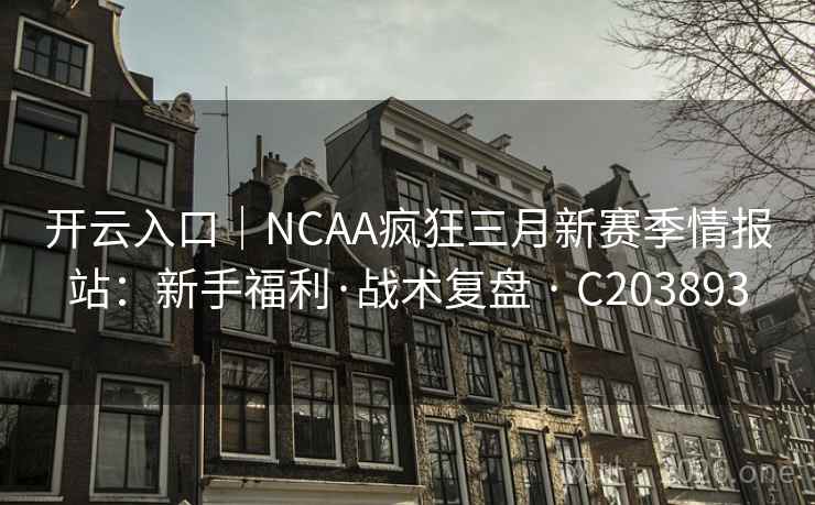 开云入口|NCAA疯狂三月新赛季情报站:新手福利·战术复盘 · C203893 开云入口|NCAA疯狂三月新赛季情报站:新手福利·战术复盘 · C203893