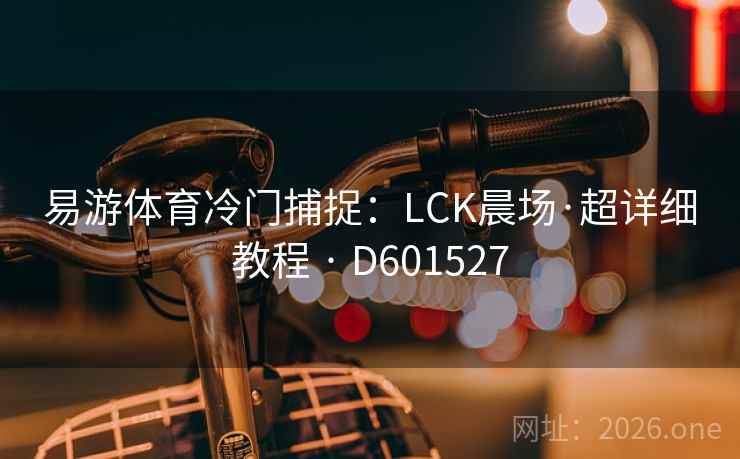 易游体育冷门捕捉：LCK晨场·超详细教程 · D601527