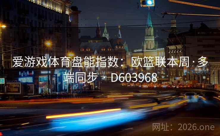 爱游戏体育盘能指数：欧篮联本周·多端同步 · D603968