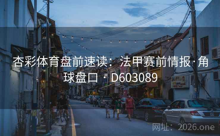 杏彩体育盘前速读：法甲赛前情报·角球盘口 · D603089