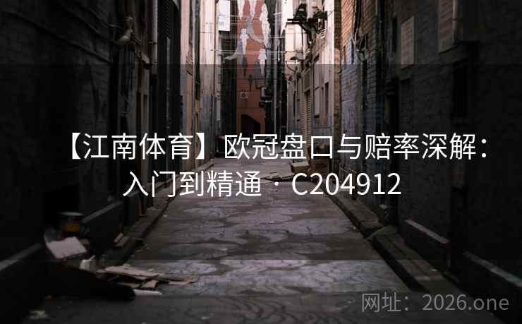 【江南体育】欧冠盘口与赔率深解:入门到精通 · C204912 【江南体育】欧冠盘口与赔率深解:入门到精通 · C204912