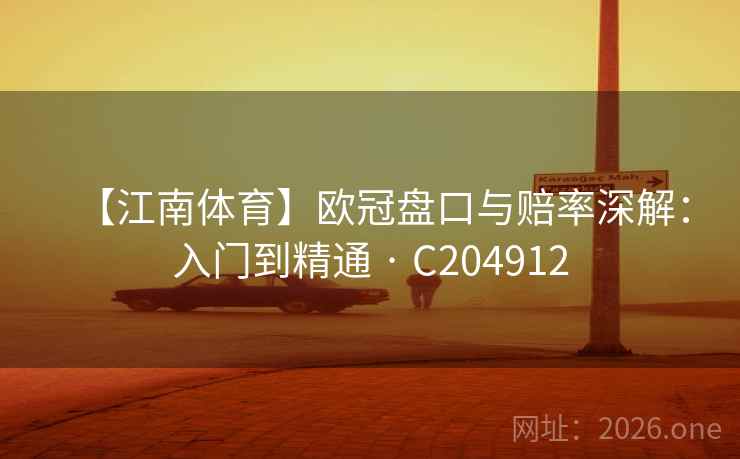 【江南体育】欧冠盘口与赔率深解:入门到精通 · C204912 【江南体育】欧冠盘口与赔率深解:入门到精通 · C204912