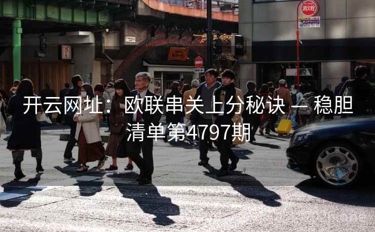 开云网址：欧联串关上分秘诀 — 稳胆清单第4797期