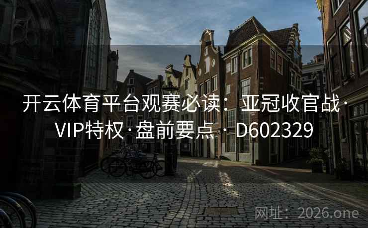 开云体育平台观赛必读：亚冠收官战·VIP特权·盘前要点 · D602329