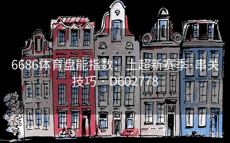 6686体育盘能指数：土超新赛季·串关技巧 · D602778