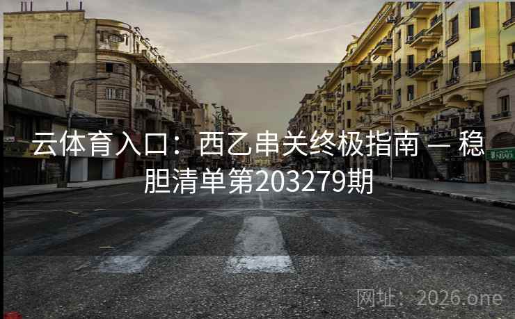 云体育入口:西乙串关终极指南 — 稳胆清单第203279期 云体育入口:西乙串关终极指南 — 稳胆清单第203279期