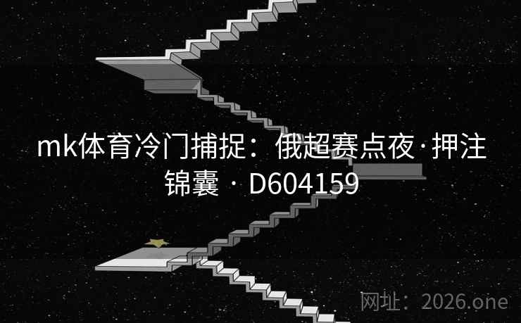 mk体育冷门捕捉：俄超赛点夜·押注锦囊 · D604159