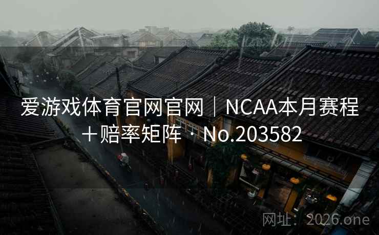 爱游戏体育官网官网｜NCAA本月赛程＋赔率矩阵 · No.203582