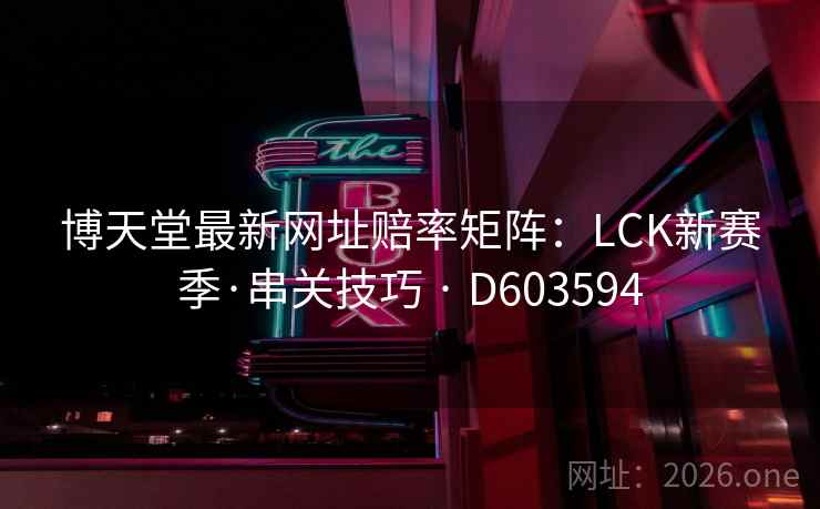 博天堂最新网址赔率矩阵:LCK新赛季·串关技巧 · D603594 博天堂最新网址赔率矩阵:LCK新赛季·串关技巧 · D603594
