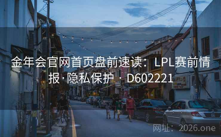 金年会官网首页盘前速读：LPL赛前情报·隐私保护 · D602221