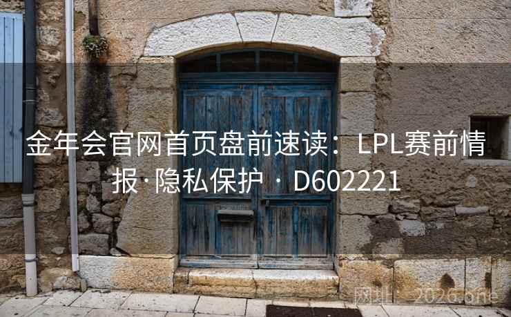 金年会官网首页盘前速读：LPL赛前情报·隐私保护 · D602221