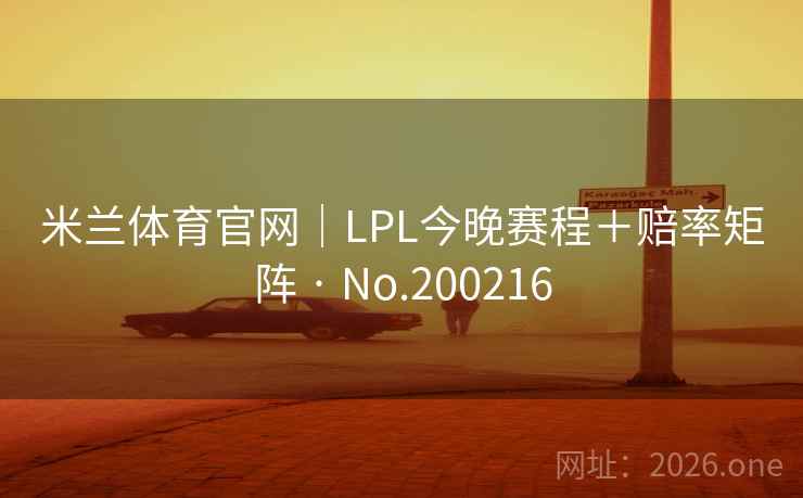 米兰体育官网｜LPL今晚赛程＋赔率矩阵 · No.200216