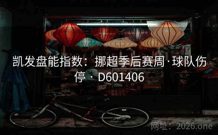凯发盘能指数:挪超季后赛周·球队伤停 · D601406 凯发盘能指数:挪超季后赛周·球队伤停 · D601406