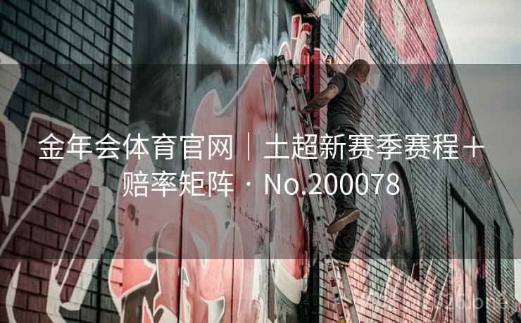 金年会体育官网|土超新赛季赛程+赔率矩阵 · No.200078 金年会体育官网|土超新赛季赛程+赔率矩阵 · No.200078
