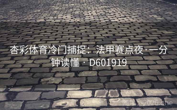 杏彩体育冷门捕捉:法甲赛点夜·一分钟读懂 · D601919 杏彩体育冷门捕捉:法甲赛点夜·一分钟读懂 · D601919