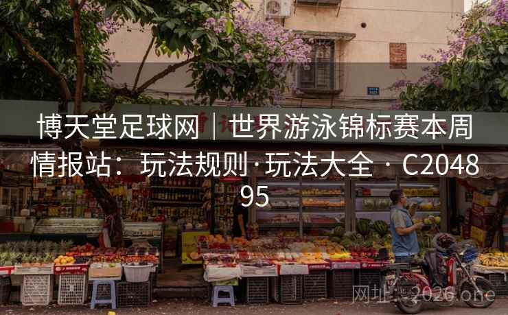 博天堂足球网|世界游泳锦标赛本周情报站:玩法规则·玩法大全 · C204895 博天堂足球网|世界游泳锦标赛本周情报站:玩法规则·玩法大全 · C204895