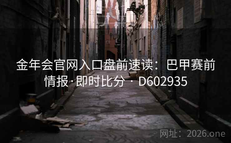 金年会官网入口盘前速读：巴甲赛前情报·即时比分 · D602935