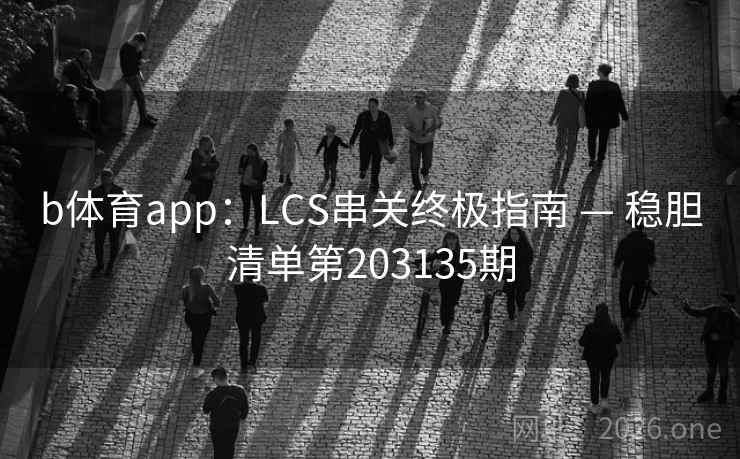 b体育app：LCS串关终极指南 — 稳胆清单第203135期