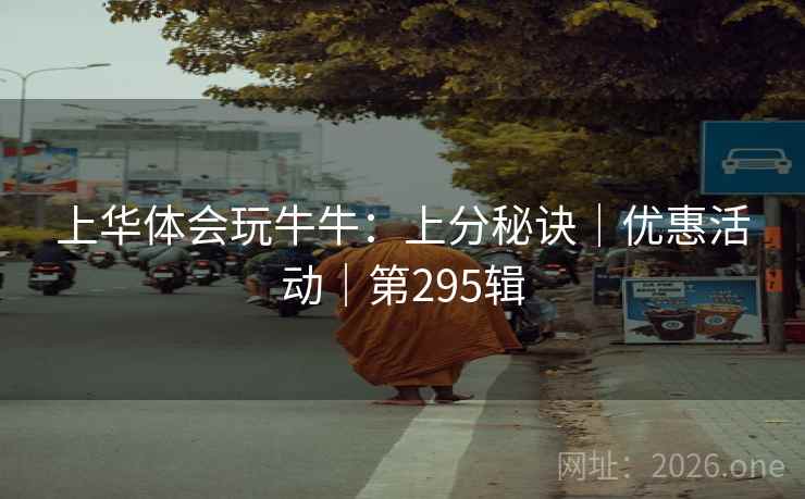 上华体会玩牛牛：上分秘诀｜优惠活动｜第295辑