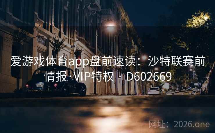 爱游戏体育app盘前速读:沙特联赛前情报·VIP特权 · D602669 爱游戏体育app盘前速读:沙特联赛前情报·VIP特权 · D602669