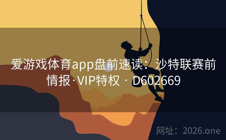 爱游戏体育app盘前速读:沙特联赛前情报·VIP特权 · D602669 爱游戏体育app盘前速读:沙特联赛前情报·VIP特权 · D602669