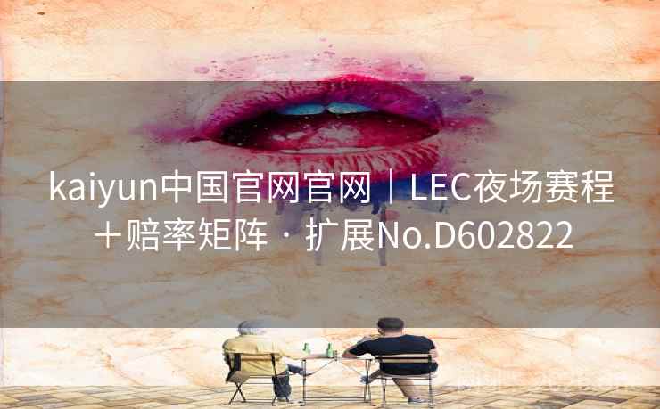 kaiyun中国官网官网|LEC夜场赛程+赔率矩阵 · 扩展No.D602822 kaiyun中国官网官网|LEC夜场赛程+赔率矩阵 · 扩展No.D602822