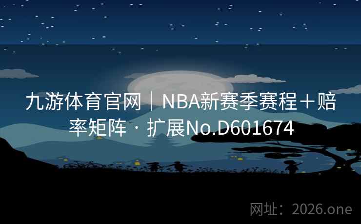 九游体育官网|NBA新赛季赛程+赔率矩阵 · 扩展No.D601674 九游体育官网|NBA新赛季赛程+赔率矩阵 · 扩展No.D601674