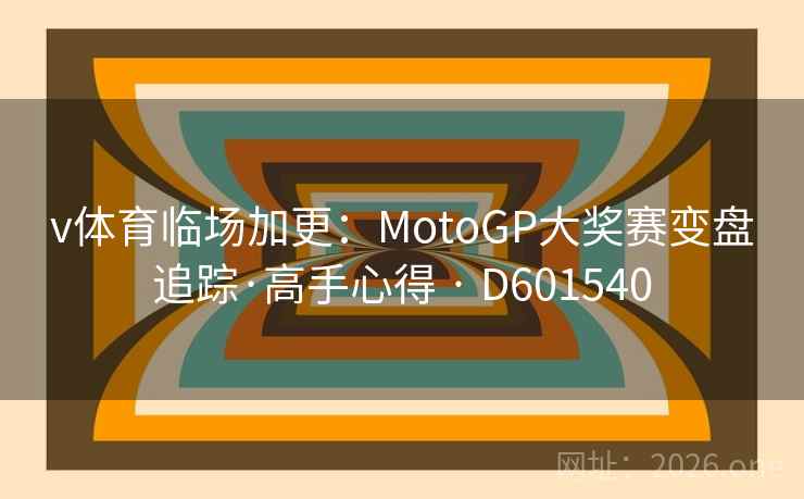 v体育临场加更:MotoGP大奖赛变盘追踪·高手心得 · D601540 v体育临场加更:MotoGP大奖赛变盘追踪·高手心得 · D601540