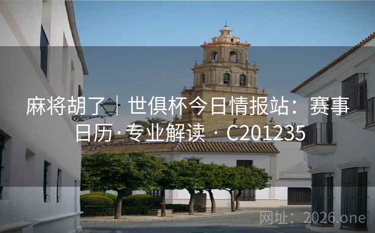 麻将胡了｜世俱杯今日情报站：赛事日历·专业解读 · C201235
