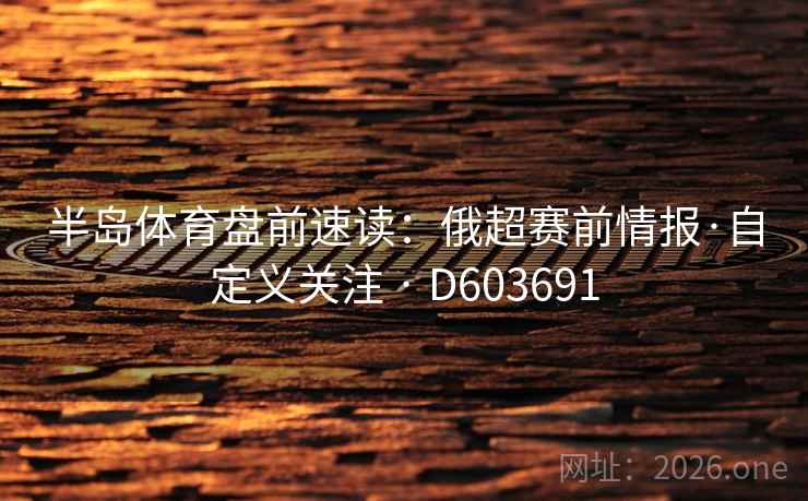 半岛体育盘前速读：俄超赛前情报·自定义关注 · D603691