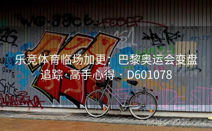 乐竞体育临场加更:巴黎奥运会变盘追踪·高手心得 · D601078 乐竞体育临场加更:巴黎奥运会变盘追踪·高手心得 · D601078