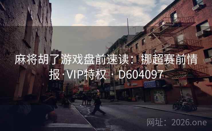麻将胡了游戏盘前速读：挪超赛前情报·VIP特权 · D604097