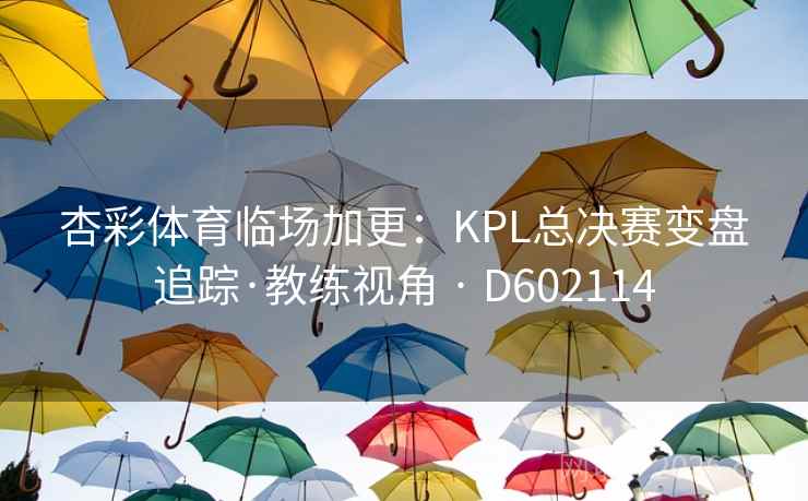 杏彩体育临场加更:KPL总决赛变盘追踪·教练视角 · D602114 杏彩体育临场加更:KPL总决赛变盘追踪·教练视角 · D602114
