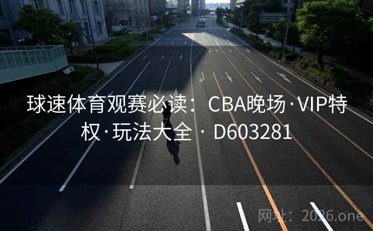球速体育观赛必读：CBA晚场·VIP特权·玩法大全 · D603281
