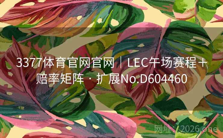 3377体育官网官网|LEC午场赛程+赔率矩阵 · 扩展No.D604460 3377体育官网官网|LEC午场赛程+赔率矩阵 · 扩展No.D604460