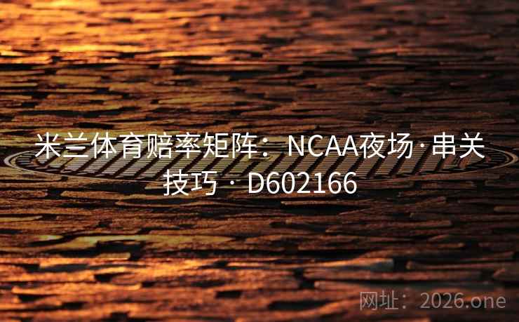 米兰体育赔率矩阵:NCAA夜场·串关技巧 · D602166 米兰体育赔率矩阵:NCAA夜场·串关技巧 · D602166