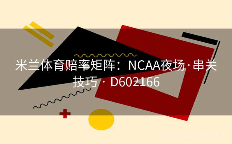 米兰体育赔率矩阵:NCAA夜场·串关技巧 · D602166 米兰体育赔率矩阵:NCAA夜场·串关技巧 · D602166