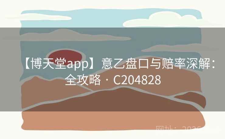 【博天堂app】意乙盘口与赔率深解:全攻略 · C204828 【博天堂app】意乙盘口与赔率深解:全攻略 · C204828